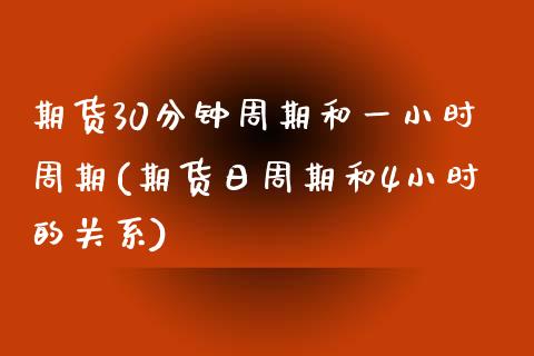 期货30分钟周期和一小时周期(期货日周期和4小时的关系) (https://www.njaxzs.com/) 期货直播间 第1张