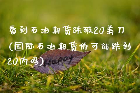 看到石油期货跌破20美刀(国际石油期货价可能跌到20内吗) (https://www.njaxzs.com/) 期货开户 第1张