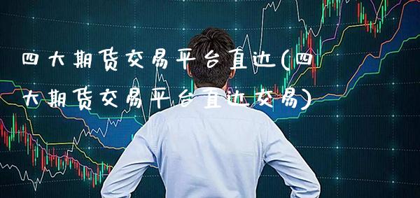 四大期货交易平台直达(四大期货交易平台直达交易) (https://www.njaxzs.com/) 黄金期货 第1张