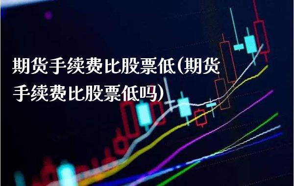 期货手续费比股票低(期货手续费比股票低吗) 期货直播间 第1张-爱新财经 期货手续费比股票低(期货手续费比股票低吗) (https://www.njaxzs.com/) 期货直播间 第1张