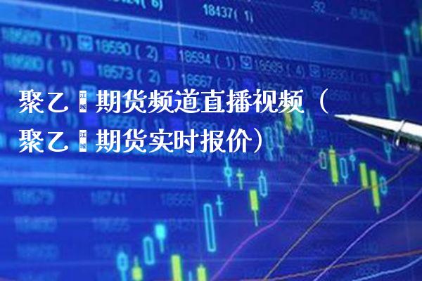 聚乙烯期货频道直播（聚乙烯期货实时报价） (https://www.njaxzs.com/) 原油期货 第1张