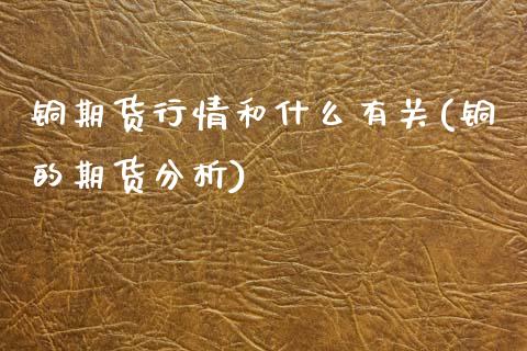 铜期货行情和什么有关(铜的期货分析) 期货直播间 第1张-爱新财经 铜期货行情和什么有关(铜的期货分析) (https://www.njaxzs.com/) 期货直播间 第1张