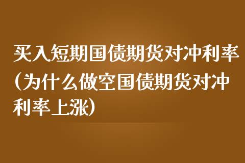 买入短期国债期货对冲利率(为什么做空国债期货对冲利率上涨) (https://www.njaxzs.com/) 期货投资 第1张