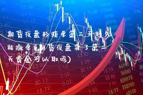 期货夜盘的挂单第二天好久能撤单(期货夜盘卖了第二天资金可以取吗) (https://www.njaxzs.com/) 期货行情 第1张