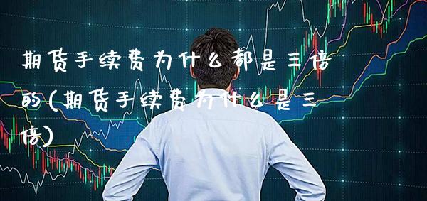 期货手续费为什么都是三倍的(期货手续费为什么是三倍) (https://www.njaxzs.com/) 期货直播间 第1张