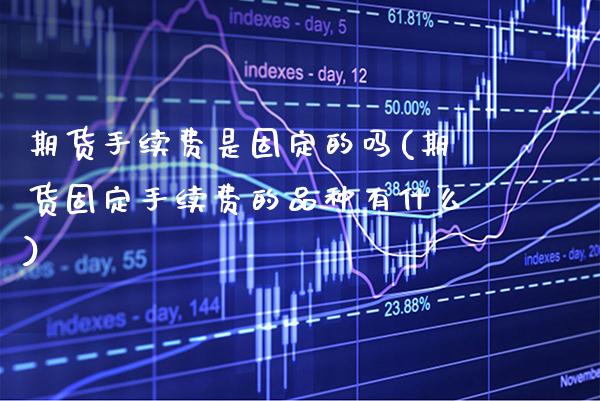 期货手续费是固定的吗(期货固定手续费的品种有什么) (https://www.njaxzs.com/) 期货直播间 第1张