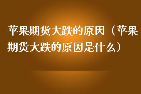 苹果期货大跌的原因（苹果期货大跌的原因是什么） (https://www.njaxzs.com/) 期货直播间 第1张