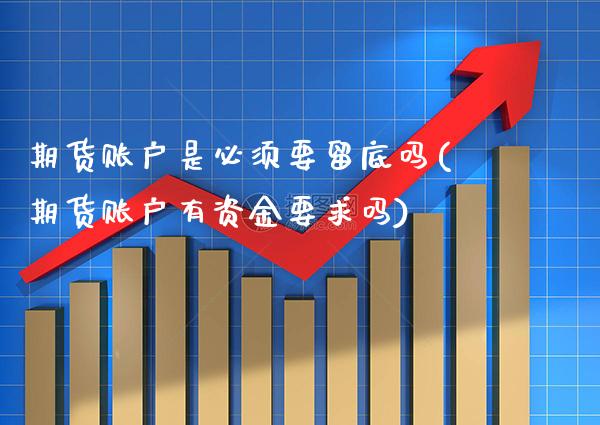 期货账户是必须要留底吗(期货账户有资金要求吗) (https://www.njaxzs.com/) 期货投资 第1张