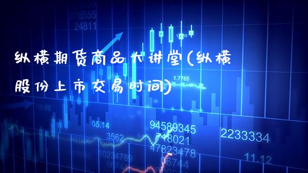 纵横期货商品大讲堂(纵横股份上市交易时间) (https://www.njaxzs.com/) 期货行情 第1张
