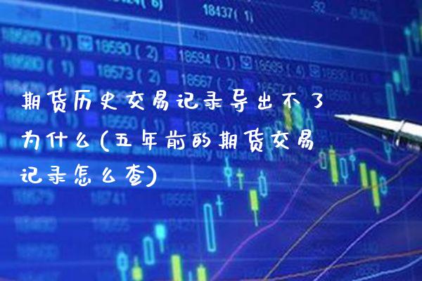 期货历史交易记录导出不了为什么(五年前的期货交易记录怎么查) (https://www.njaxzs.com/) 黄金期货 第1张