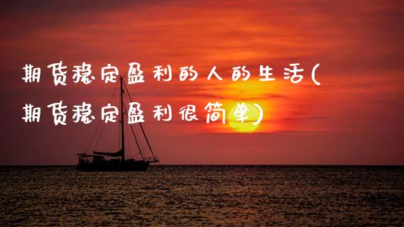 期货稳定盈利的人的生活(期货稳定盈利很简单) (https://www.njaxzs.com/) 期货行情 第1张