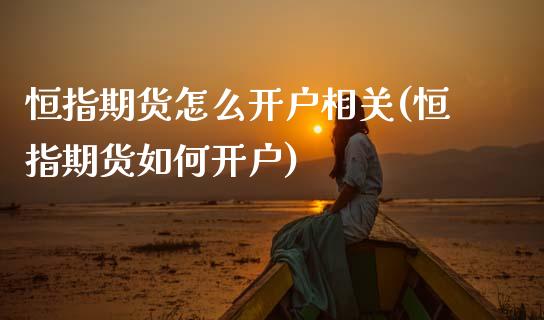 恒指期货怎么开户相关(恒指期货如何开户) (https://www.njaxzs.com/) 原油期货 第1张