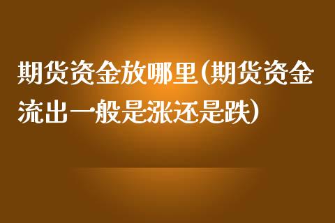 期货资金放哪里(期货资金流出一般是涨还是跌) (https://www.njaxzs.com/) 期货直播间 第1张