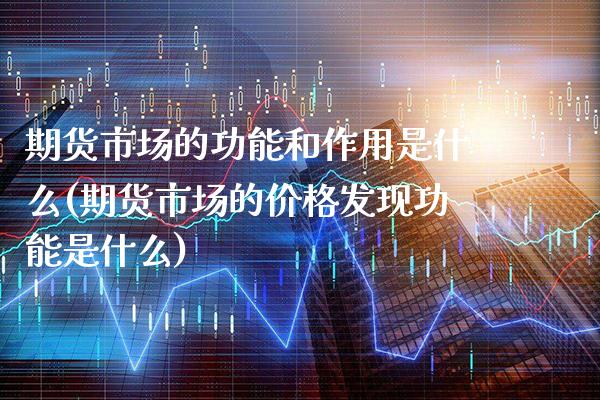 期货市场的功能和作用是什么(期货市场的价格发现功能是什么) (https://www.njaxzs.com/) 期货行情 第1张