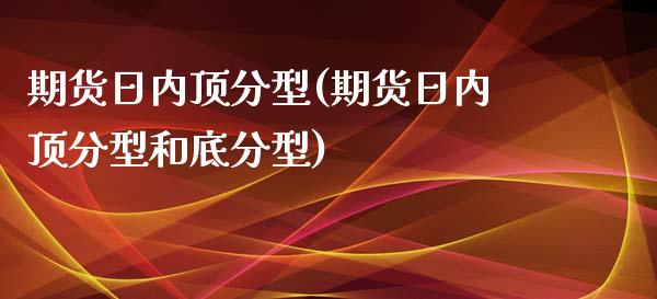 期货日内顶分型(期货日内顶分型和底分型) (https://www.njaxzs.com/) 期货投资 第1张