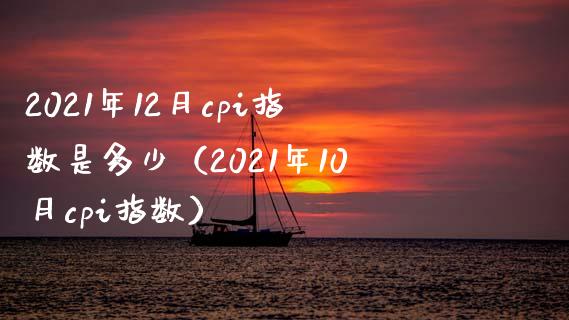 2021年12月cpi指数是多少（2021年10月cpi指数） (https://www.njaxzs.com/) 期货开户 第1张