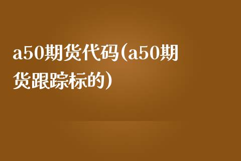 a50期货代码(a50期货跟踪标的) (https://www.njaxzs.com/) 原油期货 第1张