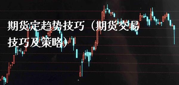 期货定趋势技巧（期货交易技巧及策略） (https://www.njaxzs.com/) 内盘期货 第1张