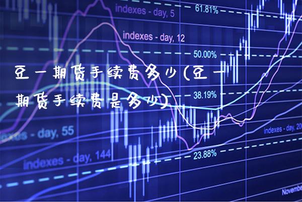 豆一期货手续费多少(豆一期货手续费是多少) (https://www.njaxzs.com/) 期货直播间 第1张