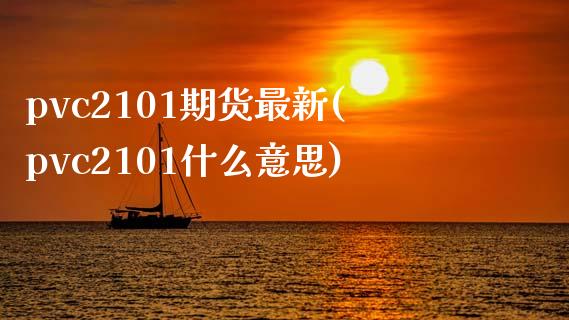 pvc2101期货最新(pvc2101什么意思) (https://www.njaxzs.com/) 期货行情 第1张