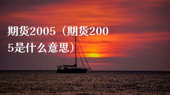 期货2005（期货2005是什么意思） (https://www.njaxzs.com/) 期货直播间 第1张