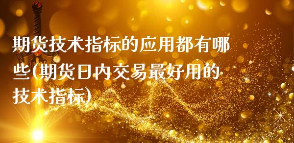 期货技术指标的应用都有哪些(期货日内交易最好用的技术指标) (https://www.njaxzs.com/) 内盘期货 第1张