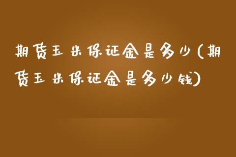 期货玉米保证金是多少(期货玉米保证金是多少钱) (https://www.njaxzs.com/) 期货行情 第1张