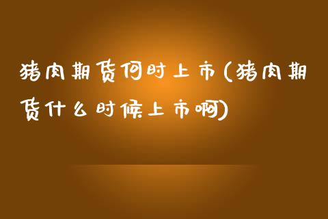 猪肉期货何时上市(猪肉期货什么时候上市啊) (https://www.njaxzs.com/) 原油期货 第1张