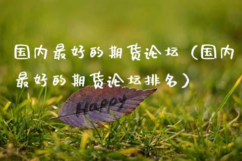 国内最好的期货（国内最好的期货排名） (https://www.njaxzs.com/) 期货直播间 第1张