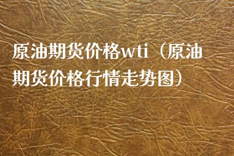 原油期货wti（原油期货行情走势图） (https://www.njaxzs.com/) 内盘期货 第1张