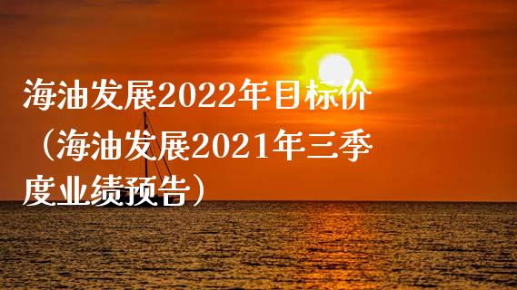 海油发展2022年目标价（海油发展2021年三季度业绩预告） (https://www.njaxzs.com/) 期货直播间 第1张