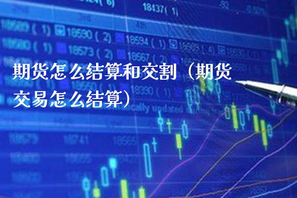 期货怎么结算和交割(期货交易怎么结算) 期货直播间 第1张-爱新财经 期货怎么结算和交割(期货交易怎么结算) (https://www.njaxzs.com/) 期货直播间 第1张