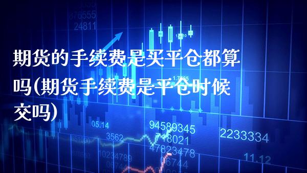 期货的手续费是买平仓都算吗(期货手续费是平仓时候交吗) (https://www.njaxzs.com/) 黄金期货 第1张