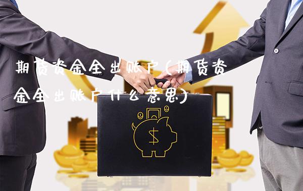 期货资金全出账户(期货资金全出账户什么意思) (https://www.njaxzs.com/) 期货直播间 第1张