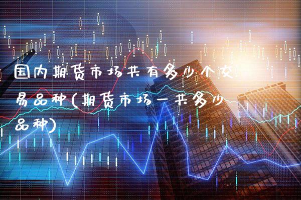 国内期货市场共有多少个交易品种(期货市场一共多少品种) (https://www.njaxzs.com/) 期货投资 第1张