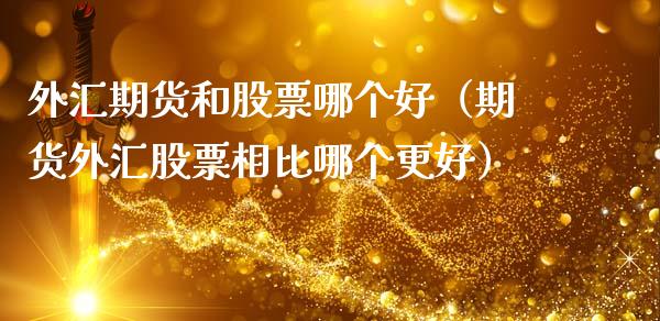 外汇期货和股票哪个好（期货外汇股票相比哪个更好） (https://www.njaxzs.com/) 期货行情 第1张