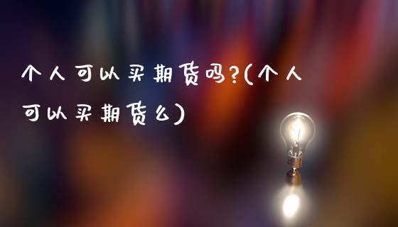 个人可以买期货吗?(个人可以买期货么) (https://www.njaxzs.com/) 期货直播间 第1张