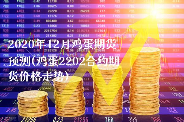 2020年12月鸡蛋期货预测(鸡蛋2202合约期货价格走势) (https://www.njaxzs.com/) 原油期货 第1张