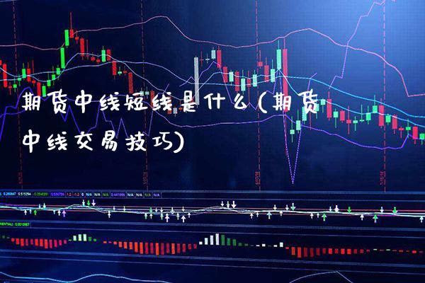 期货中线短线是什么(期货中线交易技巧) (https://www.njaxzs.com/) 内盘期货 第1张