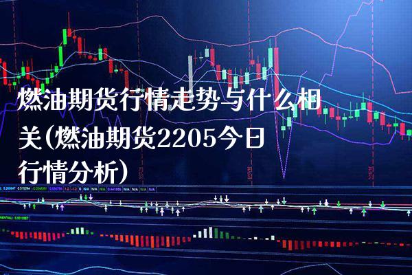 燃油期货行情走势与什么相关(燃油期货2205今日行情分析) (https://www.njaxzs.com/) 原油期货 第1张