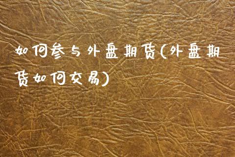 如何参与外盘期货(外盘期货如何交易) 黄金期货 第1张-爱新财经 如何参与外盘期货(外盘期货如何交易) (https://www.njaxzs.com/) 黄金期货 第1张