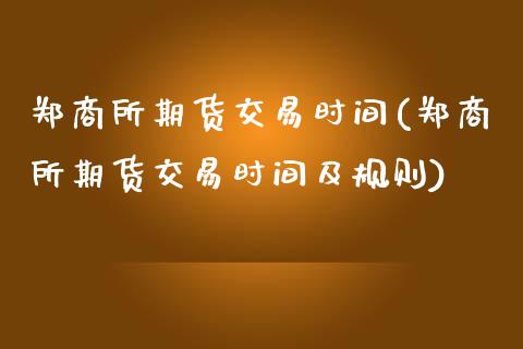 郑商所期货交易时间(郑商所期货交易时间及规则) (https://www.njaxzs.com/) 期货直播间 第1张