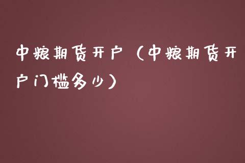 中粮期货开户（中粮期货开户门槛多少） (https://www.njaxzs.com/) 黄金期货 第1张