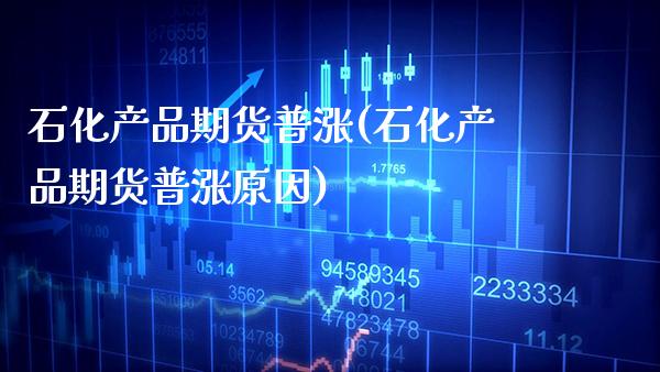 石化产品期货普涨(石化产品期货普涨原因) (https://www.njaxzs.com/) 期货直播间 第1张