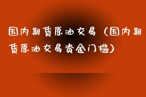 国内期货原油交易(国内期货原油交易资金门槛) 期货直播间 第1张-爱新财经 国内期货原油交易(国内期货原油交易资金门槛) (https://www.njaxzs.com/) 期货直播间 第1张