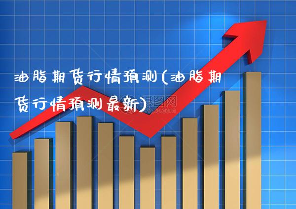 油脂期货行情预测(油脂期货行情预测最新) 期货直播间 第1张-爱新财经 油脂期货行情预测(油脂期货行情预测最新) (https://www.njaxzs.com/) 期货直播间 第1张