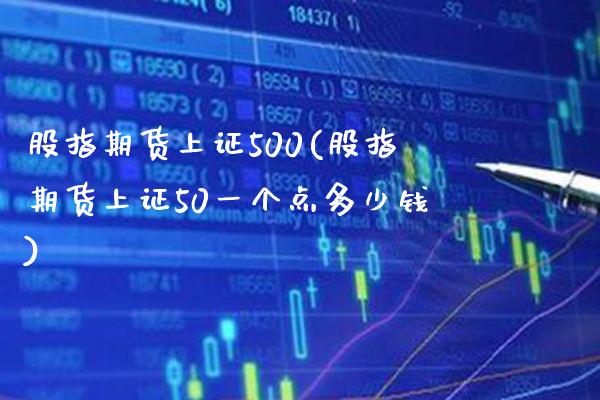 股指期货上证500(股指期货上证50一个点多少钱) (https://www.njaxzs.com/) 原油期货 第1张
