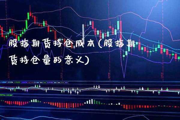 股指期货持仓成本(股指期货持仓量的意义) (https://www.njaxzs.com/) 期货直播间 第1张