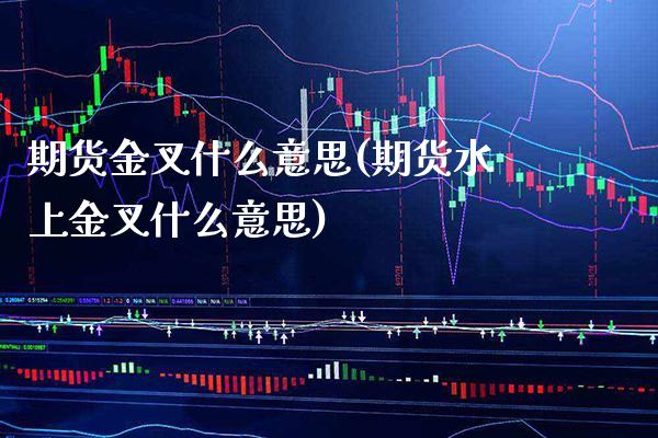 期货金叉什么意思(期货水上金叉什么意思) 内盘期货 第1张-爱新财经 期货金叉什么意思(期货水上金叉什么意思) (https://www.njaxzs.com/) 内盘期货 第1张