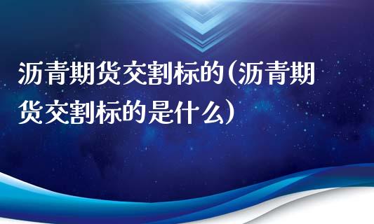 沥青期货交割标的(沥青期货交割标的是什么) (https://www.njaxzs.com/) 期货直播间 第1张